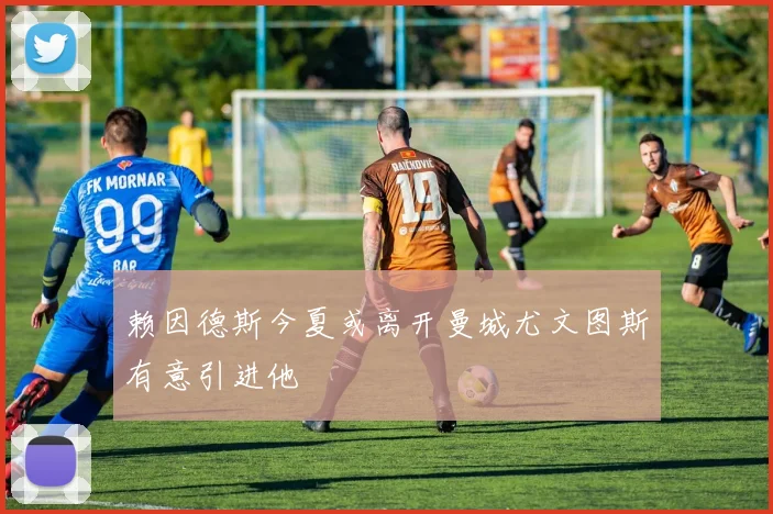 赖因德斯今夏或离开曼城尤文图斯有意引进他