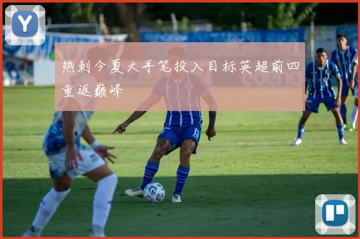 热刺今夏大手笔投入目标英超前四重返巅峰
