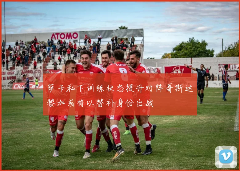 萨卡私下训练状态提升对阵哥斯达黎加或将以替补身份出战