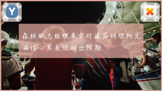 森林狼总经理表示对道苏姆续约充满信心其表现超出预期
