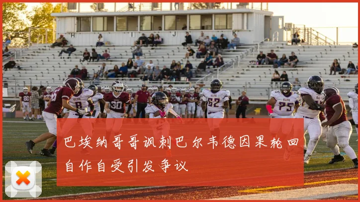 巴埃纳哥哥讽刺巴尔韦德因果轮回自作自受引发争议